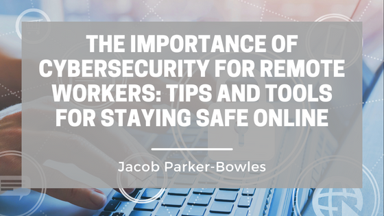 The Importance of Cybersecurity for Remote Workers: Tips and Tools for Staying Safe Online