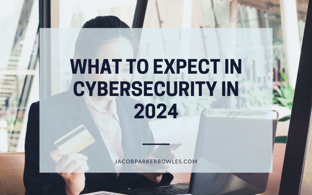 What To Expect In Cybersecurity In 2024