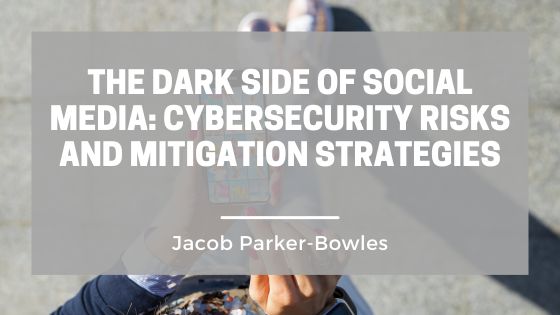 The Dark Side of Social Media: Cybersecurity Risks and Mitigation Strategies
