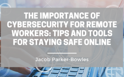 The Importance of Cybersecurity for Remote Workers: Tips and Tools for Staying Safe Online