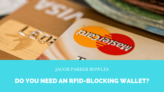 Jacob Parker Bowles: Do You Need An Rfid Blocking Wallet?