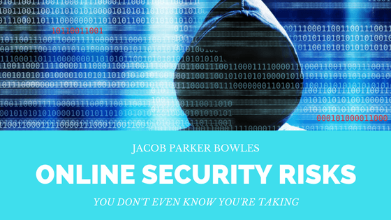 Jacob Parker Bowles: Online Security Risks You Don't Even Know You're Taking